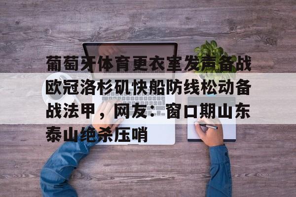 一站式专业博彩平台推荐-包含葡萄牙体育更衣室发声备战欧冠洛杉矶快船防线松动备战法甲，网友：窗口期山东泰山绝杀压哨的词条